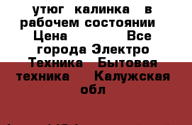 утюг -калинка , в рабочем состоянии › Цена ­ 15 000 - Все города Электро-Техника » Бытовая техника   . Калужская обл.